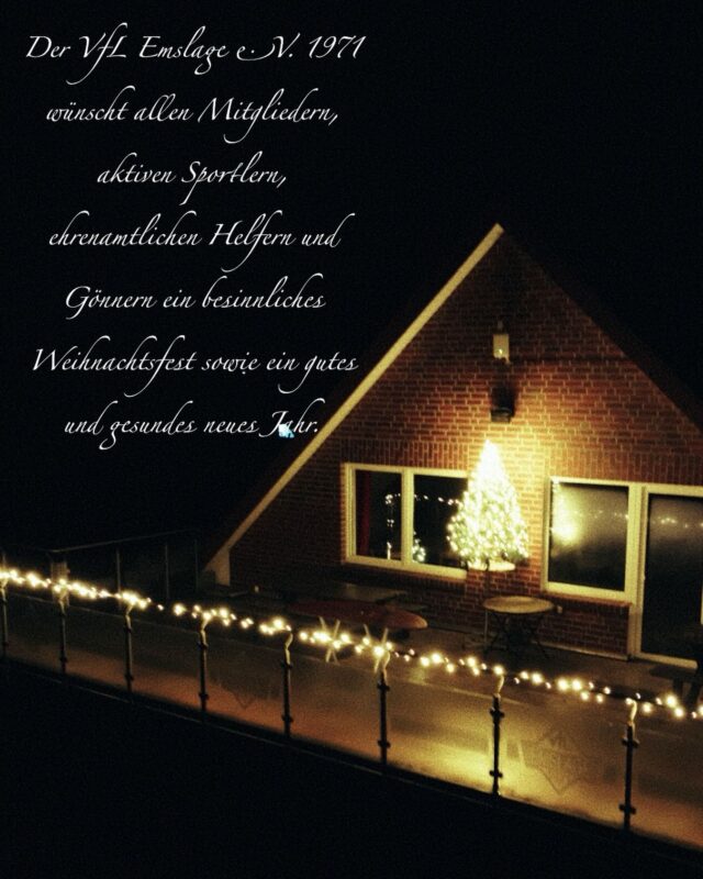 Der VfL Emslage e.V. 1971
wünscht allen Mitgliedern, aktiven Sportlern,
ehrenamtlichen Helfern und Gönnern
ein besinnliches Weihnachtsfest sowie ein
gutes und gesundes neues Jahr.

Vorstand VfL Emslage e.V. 1971