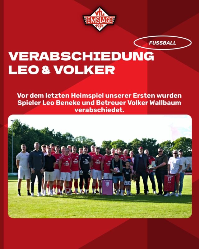⚽️FUSSBALL – Die Erste – Verabschiedung Leo + Volker

Vor der Partie unserer Ersten @vfl_emslage_die_erste gegen SV Langen wurden Spieler Leo Beneke und Betreuer Volker Wallbaum verabschiedet.

Auch wenn Leo nicht offiziell in den wohlverdienten Ruhestand verabschiedet wurde, stand am Saisonende dennoch ein Abschied an. Nach drei Jahren beim VfL hat sich Leo entschieden, künftig etwas kürzer zutreten und kehrt zu seinem Heimatverein, dem SV Groß Hesepe, zurück.

Als Leo einst vom SV Groß Hesepe zum VfL wechselte, war er noch in der 1. Kreisklasse aktiv. Gemeinsam mit unserer Mannschaft machte man zusammen den Schritt in die Bezirksliga. Nun schließt sich dieses Kapitel.
Mannschaft und Vorstand bedanken sich herzlich für seinen Einsatz.

Für deine private und sportliche Zukunft wünschen wir dir alles Gute. Vielen Dank für die gemeinsame Zeit, Leo – beim VfL bist du immer willkommen.

—

Verabschiedet wurde außerdem unser langjähriger Betreuer Volker Wallbaum. Nach 17 Jahren als Betreuer der ersten Herrenmannschaft tritt Volker seinen mehr als verdienten Ruhestand an.

Sein Engagement für den VfL reicht jedoch deutlich weiter zurück. Schon vor seiner Zeit bei der ersten Mannschaft war Volker über ein Jahrzehnt als Jugendtrainer aktiv und begleitete zahlreiche Nachwuchsspieler auf ihrem Weg in den Herrenbereich. Unter anderem betreute er in der Saison 1997/98 die B-Jugend.
Dadurch kennt er viele der heutigen oder ehemaligen Spieler bereits seit deren Jugendzeit und hat sie später auch im Herrenbereich weiterhin unterstützt und begleitet. Einige dieser Spieler haben mittlerweile längst ihre aktive Laufbahn beendet.

Nun heißt es für Volker Abschied nehmen. Mannschaft und Vorstand dankten Volker für seinen jahrzehntelangen ehrenamtlichen Einsatz und seine große Verbundenheit zum Verein. Menschen wie Volker prägen das Vereinsleben und sind von unschätzbarem Wert.

Lieber Volker, wir wünschen dir und deiner Familie alles Gute, viel Gesundheit und viele schöne Momente in deinem neuen Lebensabschnitt. Der VfL wird immer ein Stück Heimat für dich sein – und am Sportplatz bist du jederzeit herzlich willkommen.

(miru)

© VfL Emslage e.V. 1971 – Alle Rechte vorbehalten