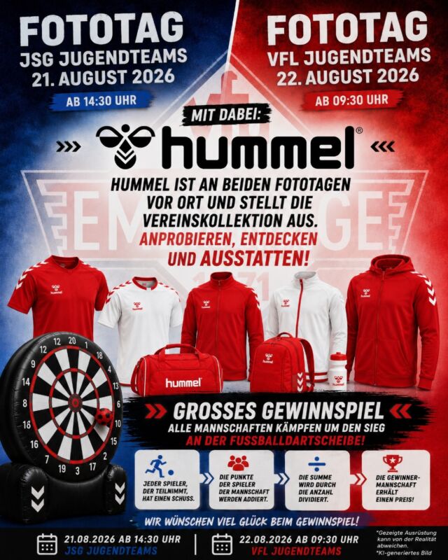 📸FUSSBALL - Fototag 2026 - Und Vereinsausrüster Hummel ist mit dabei!
JSG JUGENDTEAMS · 21.08.2026 ab 14:30 Uhr
VfL JUGENDTEAMS · 22.08.2026 ab 09:30 Uhr
MIT DABEI: HUMMEL – UNSER VEREINSAUSRÜSTER
An beiden Fototagen ist Hummel vor Ort und präsentiert die aktuelle Vereinskollektion.
Schaut vorbei, entdeckt die Kollektion und probiert eure Vereinsausrüstung direkt vor Ort an!
Von Trikots und Trainingsbekleidung bis hin zu Taschen und weiteren Vereinsartikeln – lernt die Hummel Vereinskollektion kennen und findet eure passende Ausstattung.
GROSSES GEWINNSPIEL
Alle Jungendmannschaften kämpfen um den Sieg an der Fußballdartscheibe!
So funktioniert’s:
Jeder teilnehmende Spieler hat einen Schuss.
Die Punkte aller Spieler einer Mannschaft werden addiert.
Die erzielte Punktzahl wird anschließend durch die Anzahl der teilnehmenden Spieler dividiert.
Die Mannschaft mit dem besten Durchschnitt gewinnt – und erhält einen Preis!
Der Schwierigkeitsgrad wird dem Alter entsprechend angepasst. Weitere Details zum Ablauf beim Gewinnspiel.
=> MITMACHEN. TREFFEN. PUNKTE SAMMELN. GEWINNEN. <=
Wir wünschen viel Glück beim Gewinnspiel!
(miru)
© VfL Emslage e.V. 1971 – Alle Rechte vorbehalten